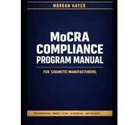 MoCRA Compliance Program Manual for Cosmetic Manufacturers: FDA Registration Guides, Product Listing Templates, AE Reporting SOPs, and GMP Readiness for MoCRA 2024