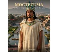 Moctezuma: The Aztec Empire and the City on the Lake (Empires & Kingdoms)