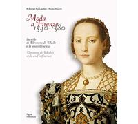 Moda a Firenze 1540-1580.. Lo stile di eleonora di toledo e la sua inflenza: Lo Stile Di Eleonora Di Toledo E La Sua Influenza / Eleonora Di Toledo's Style and Influence