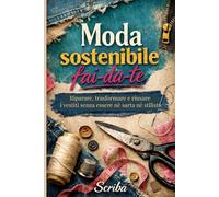 Moda sostenibile fai-da-te: Riparare, trasformare e riusare i vestiti senza essere sarta né stilista