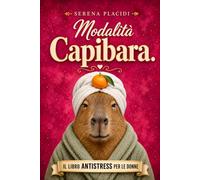 Modalità Capibara: Il libro antistress illustrato per le donne: umorismo, relax e attività zen. Un'idea regalo divertente per amiche, mamme e colleghe stanche di tutto