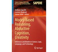 Model-Based Reasoning, Abductive Cognition, Creativity: Inferences and Models in Science, Logic, Language, and Technology: 70 (Studies in Applied Philosophy, Epistemology and Rational Ethics, 70)