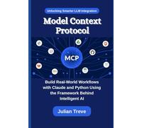 Model Context Protocol: Unlocking Smarter LLM Integration: Build Real-World Workflows with Claude and Python Using the Framework Behind Intelligent AI (AI Technology, Workflows, and Automation)