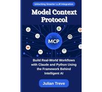 Model Context Protocol: Unlocking Smarter LLM Integration: Build Real-World Workflows with Claude and Python Using the Framework Behind Intelligent AI (AI Technology, Workflows, and Automation)