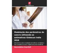 Modelação dos parâmetros do cancro utilizando as estimativas Globocan India 2018: Série de livros sobre a modelação da incidência, mortalidade e risco ... prever tendências futuras em saúde pública