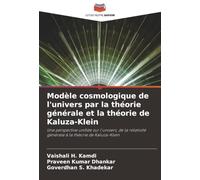Modèle cosmologique de l'univers par la théorie générale et la théorie de Kaluza-Klein: Une perspective unifiée sur l'univers, de la relativité générale à la théorie de Kaluza-Klein