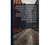 Modèles De LittÃ(c)rature Française; Ou, Morceaux Choisis En Prose Et En Vers Des Meilleurs Écrivains Depuis Le Xvie Siècle Jusqu'Ã Nos Jours, Avec Des Notices Biographiques Et LittÃ(c)raires