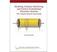 Modeling, Analysis, Monitoring, and Control of Distributed Parameter Systems: The Tubular Reactor Case Study (Advances in Design and Control)