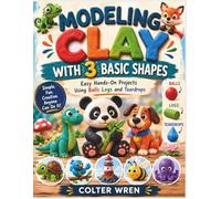 MODELING CLAY WITH 3 BASIC SHAPES: Easy Hands-On Projects Using Balls Logs and Teardrops