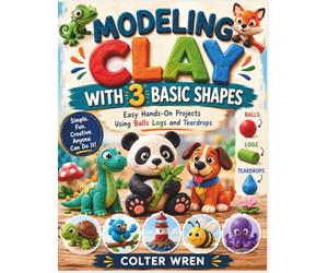 MODELING CLAY WITH 3 BASIC SHAPES: Easy Hands-On Projects Using Balls Logs and Teardrops