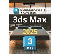Modeling with 3ds Max 2025: Master The Art Of 3D Modeling With Step By Step Exercises Covering Tools Techniques Workflows And Creative Skills For Architecture Games And Animation