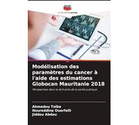 Modélisation des paramètres du cancer à l'aide des estimations Globocan Mauritanie 2018: Perspectives dans le domaine de la santé publique