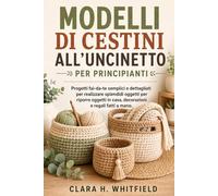 MODELLI DI CESTINI ALL'UNCINETTO PER PRINCIPIANTI: Progetti fai-da-te semplici e dettagliati per realizzare splendidi oggetti per riporre oggetti in casa, decorazioni e regali fatti a mano.