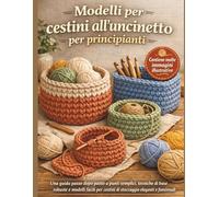 Modelli per cestini all'uncinetto per principianti: Una guida passo dopo passo a punti semplici, tecniche di base robuste e modelli facili per cestini di stoccaggio eleganti e funzionali