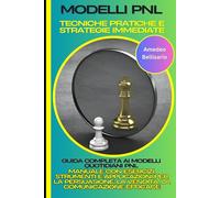 Modelli PNL: Tecniche Pratiche e Strategie Immediate: Guida Completa ai Modelli Quotidiani PNL: Manuale con Esercizi, Strumenti e Applicazioni per la Persuasione, la Vendita, la Comunicazione Efficace