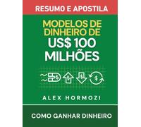 Modelos de Dinheiro de US$100 Milhões - Resumo e apostila: Como ganhar dinheiro (Acquisition.com $100M Series)