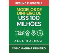 Modelos de Dinheiro de US$100 Milhões - Resumo e apostila: Como ganhar dinheiro (Acquisition.com $100M Series)