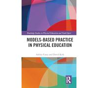 Models-based Practice in Physical Education (Routledge Studies in Physical Education and Youth Sport)