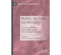 Models, Methods, and Morality: Assessing Modern Approaches to the Greco-Roman Economy (Palgrave Studies in Ancient Economies)