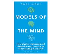 Models of the Mind: How Physics, Engineering and Mathematics Have Shaped Our Understanding of the Brain (Bloomsbury Sigma)