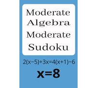 Moderate Algebra Moderate Sudoku: Sudoku Puzzles for Moderate Algebra | Algebra Problem and Answer with Each Puzzle | Challenge Your Mind while You ... 110 Pages | 50+ Puzzles | Solutions Included