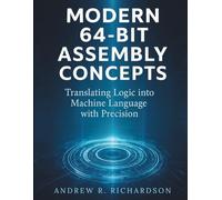 Modern 64-Bit Assembly Concepts: Translating Logic into Machine Language with Precision (essential coding library)