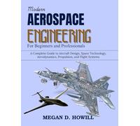 Modern Aerospace Engineering for Beginners and Professionals: A Complete Guide to Aircraft Design, Space Technology, Aerodynamics, Propulsion, and Flight Systems (Practical Tech Companion)
