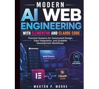 Modern AI Web Engineering with Elementor and Claude Code: Practical Systems for Automated Design, Data Integration, and Scalable Development Workflows (The Web Systems & Design for Beginners)