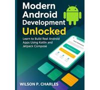 Modern Android Development Unlocked: Learn to Build Real Android Apps Using Kotlin and Jetpack Compose