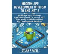 MODERN APP DEVELOPMENT WITH C# 10 AND .NET 6: Building Cross-Platform Applications with C# 10 and .NET 6 for Modern Mobile and Web App Development Solutions