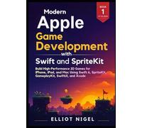 Modern Apple Game Development with Swift and SpriteKit: Build High-Performance 2D Games for iPhone, iPad, and Mac Using Swift 6, SpriteKit, GameplayKit, SwiftUI, and Xcode