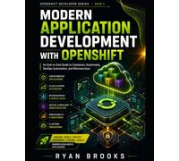 Modern Application Development with OpenShift: An End-to-End Guide to Containers, Kubernetes, DevOps Automation, and Microservices: 2 (OpenShift Developer Series)