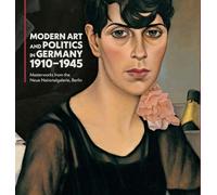 Modern Art and Politics in Germany 1910-1945: Masterworks from the Neue Nationalgalerie, Berlin