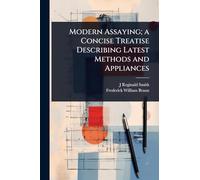 Modern Assaying; a Concise Treatise Describing Latest Methods and Appliances