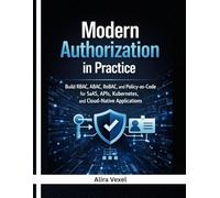 Modern Authorization in Practice: Build RBAC, ABAC, ReBAC, and Policy-as-Code for SaaS, APIs, Kubernetes, and Cloud-Native Applications with OPA, Cedar, OpenFGA, Keycloak, and Casbin