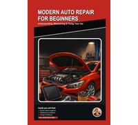 Modern Auto Repair for Beginners: Understanding, Maintaining, and Fixing Your Car