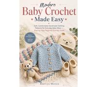 Modern Baby Crochet Made Easy: Soft, Comfortable Handmade Clothing Patterns for Everyday Baby Wear - Step-by-Step Beginner-Friendly Guide