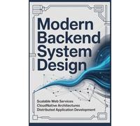 MODERN BACKEND SYSTEM DESIGN: Scalable Web Services Cloud Native Architectures and Distributed Application Development