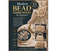 Modern Bead Embroidery for beginners: Essential Techniques for Luxury Accessories, Crystal Decoration, Evening Handbags, Couture Design and Floral Motifs
