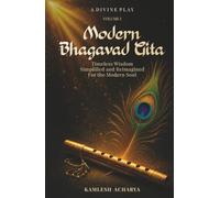 Modern Bhagavad Gita: A Divine Play - Volume 1: Timeless Wisdom Simplified and Reimagined for the Modern Soul