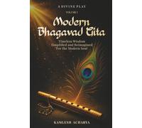 Modern Bhagavad Gita: A Divine Play - Volume 1: Timeless Wisdom Simplified and Reimagined for the Modern Soul