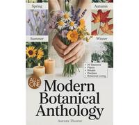 Modern Botanical Anthology: The Practical & Magical Herbal Guide for Women Who Want More Than Pretty Pictures. A Seasonal Journey of Plants, Rituals, Recipes & Creative Herbal Living
