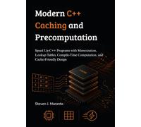 Modern C++ Caching and Precomputation: Speed Up C++ Programs with Memoization, Lookup Tables, Compile-Time Computation, and Cache-Friendly Design