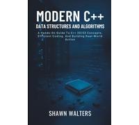 Modern C++ Data Structures and Algorithms: A Hands-On Guide to C++20/23 Concepts, Efficient Coding, and Building Real-World Applications (Tech Essentials Foundations Series)