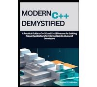 Modern C++ Demystified: A Practical Guide to C++20 and C++23 Features for Building Robust Applications for Intermediate to Advanced Developers