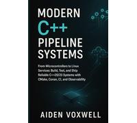 Modern C++ Pipeline Systems: From Microcontrollers to Linux Services: Build, Test, and Ship Reliable C++20/23 Systems with CMake, Conan, CI, and Observability