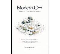 Modern C++ Project Development: Designing Production-Grade Software Through Hands-On Implementation and Engineering Practices (The Modern Professional C++ Practice Series)