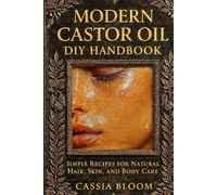 Modern Castor Oil DIY Handbook: Simple Recipes for Natural Hair, Skin, and Body Care. By