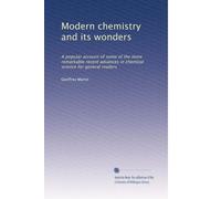 Modern chemistry and its wonders: A popular account of some of the more remarkable recent advances in chemical science for general readers