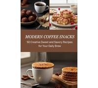 Modern Coffee Snacks: 50 Creative Sweet and Savory Recipes for Your Daily Brew